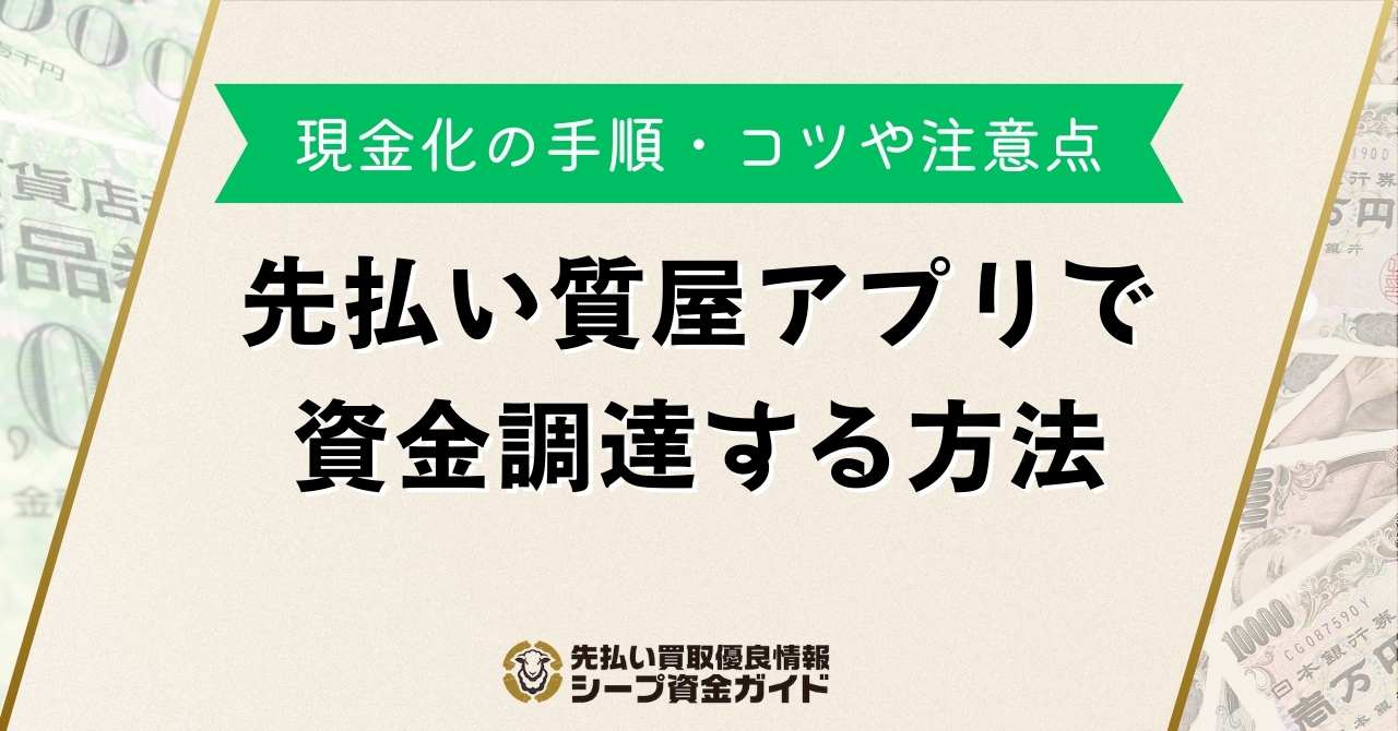 先払い質屋アプリで資金調達する方法！現金化の手順・コツや注意点